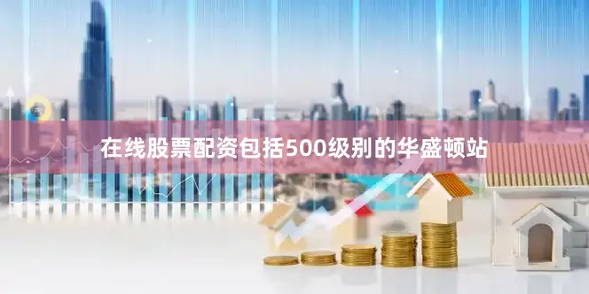 在线股票配资包括500级别的华盛顿站