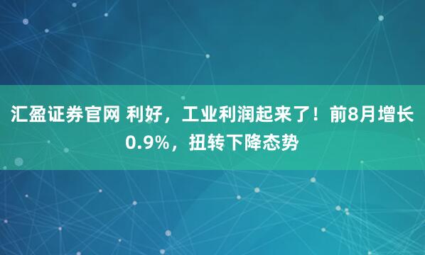 汇盈证券官网 利好，工业利润起来了！前8月增长0.9%，扭转下降态势