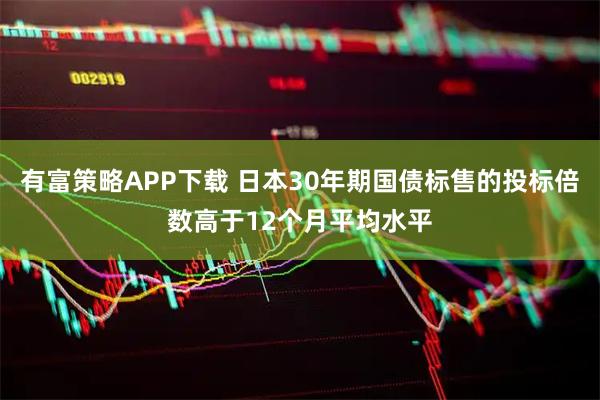 有富策略APP下载 日本30年期国债标售的投标倍数高于12个月平均水平