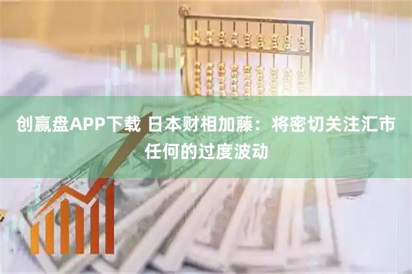 创赢盘APP下载 日本财相加藤：将密切关注汇市任何的过度波动