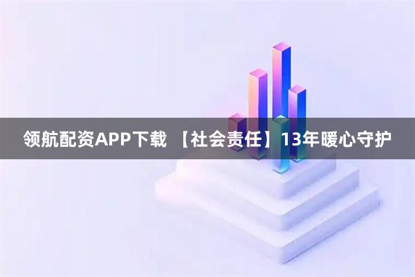领航配资APP下载 【社会责任】13年暖心守护