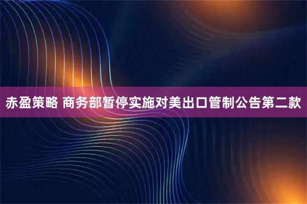 赤盈策略 商务部暂停实施对美出口管制公告第二款