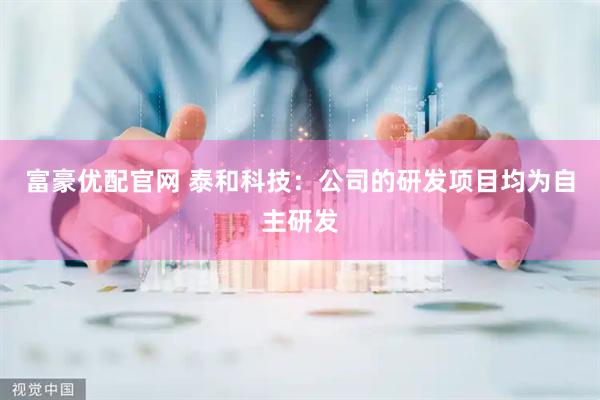 富豪优配官网 泰和科技：公司的研发项目均为自主研发