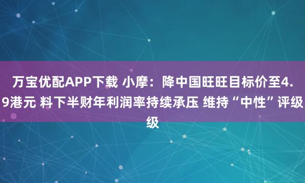 万宝优配APP下载 小摩：降中国旺旺目标价至4.9港元 料下半财年利润率持续承压 维持“中性”评级