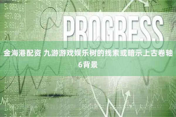 金海港配资 九游游戏娱乐树的线索或暗示上古卷轴6背景