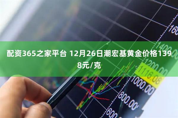 配资365之家平台 12月26日潮宏基黄金价格1398元/克
