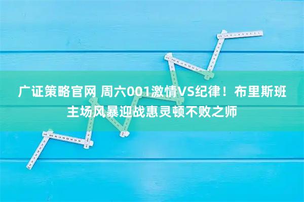广证策略官网 周六001激情VS纪律！布里斯班主场风暴迎战惠灵顿不败之师